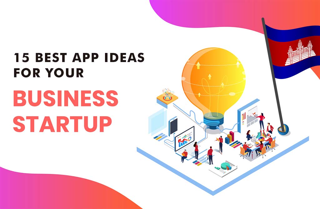 Transforming Ideas into New App Businesses: Top App Ideas for Startups in Cambodia